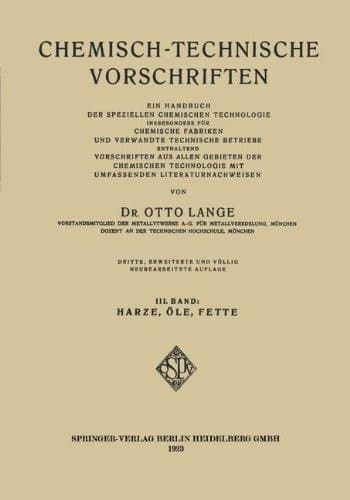 Chemisch-Technische Vorschriften Ein Handbuch der Speziellen Chemischen Technologie insbesondere für Chemische Fabriken und Verwandte Technische Betriebe Enthaltend Vorschriften aus allen Gebieten der Chemischen Technologie mit Umfassenden Literaturnachweisen III. Band: Harze, Öle, Fette