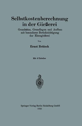 Selbstkostenberechnung in der Gießerei Grundsätze, Grundlagen und Aufbau mit besonderer Berücksichtigung der Eisengießerei