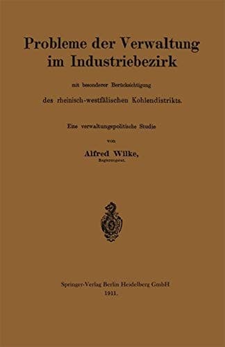 Probleme der Verwaltung im Industriebezirk mit besonderer Berücksichtigung des rheinisch-westfälischen Kohlendistrikts: Eine verwaltungspolitsche Studie (German Edition)
