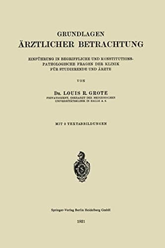 Grundlagen Ärztlicher Betrachtung Einführung in Begriffliche und Konstitutions-Pathologiesche Fragen der Klinik für Studierende und Ärzte