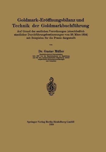 Goldmark-Eröffnungsbilanz und Technik der Goldmarkbuchführung Auf Grund der amtlichen Verordnungen (einschließlich sämtlicher Durchführungsbestimmungen vom 28. März 1924) mit Beispielen für die Praxis dargestellt