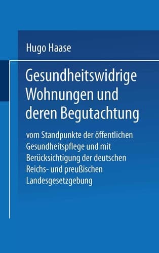 Gesundheitswidrige Wohnungen und deren Begutachtung Vom Standpunkte der öffentlichen Gesundheitspflege und mit Berücksichtigung der deutschen Reichs- und preußischen Landesgesetzgebung