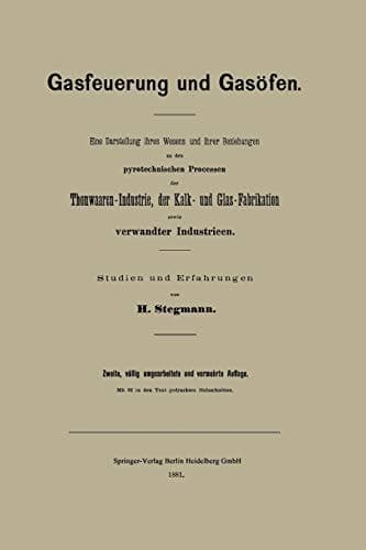 Gasfeuerung Und Gasöfen: Eine Darstellung Ihres Wesens Und Ihrer Beziehungen Zu Den Pyrotechnischen Processen Der Thonwaaren-Industrie, Der Kalk- Und ... Sowie Verwandter Industrieen (German Edition)