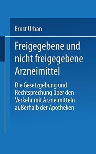 Freigegebene und nicht freigegebene Arzneimittel Die Gesetzgebung und Rechtsprechung über den Verkehr mit Arzneimitteln außerhalb der Apotheken