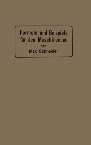 Formeln und Beispiele für den Maschinenbau Ein Hilfsbuch für den Unterricht mit besonderer Berücksichtigung der technischen Mittelschulen