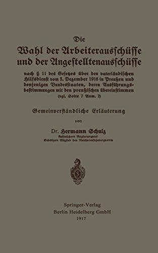 Die Wahl der Arbeiterausschüsse und der Angestelltenausschüsse nach § 11 des Gesetzes über den vaterländischen Hilfsdienst vom 5. Dezember 1916 in Preußen und denjenigen Bundesstaaten, deren Ausführungsbestimmungen mit den preußischen übereinstimmen (vgl. Seite 7 Anm. 2) Gemeinverständliche Erläuterung