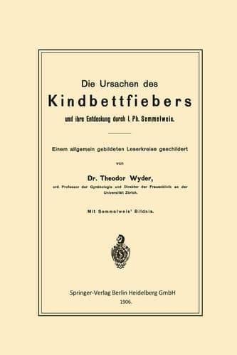 Die Ursachen des Kindbettfiebers und ihre Entdeckung durch I. Ph. Semmelweis Einem allgemein gebildeten Leserkreise geschildert