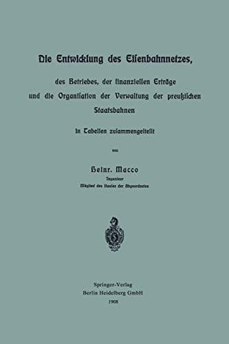 Die Entwicklung des Eisenbahnnetzes, des Betriebes, der finanziellen Erträge und die Organisation der Verwaltung der preußischen Staatsbahnen in Tabellen zusammengestellt