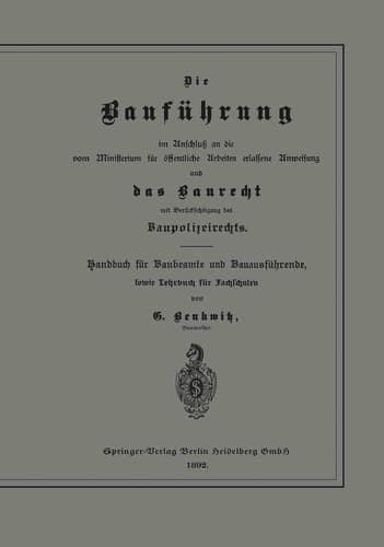 Die Bauführung im Anschluß an die vom Ministerium für öffentliche Arbeiten erlassene Anweisung und das Baurecht mit Berücksichtigung des Baupolizeirechts Handbuch für Baubeamte und Bauausführende, sowie Lehrbuch für Fachschulen