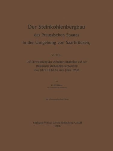 Der Steinkohlenbergbau des Preussischen Staates in der Umgebung von Saarbrücken Die Entwickelung der Arbeiterverhältnisse auf den staatlichen Steinkohlenbergwerken vom Jahre 1816 bis zum Jahre 1903