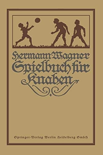 Hermann Wagners Illustriertes Spielbuch für Knaben Eine Sammlung von Vewegungsspielen und Körperübungen, physikalischen und chemischen Kunststücken, unterhaltenden Handfertigkeiten, Denkspielen und Geistesübungen