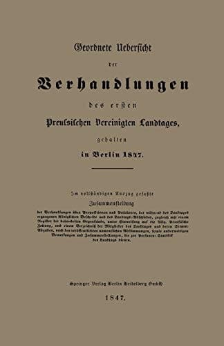 Geordnete Uebersicht der Verhandlungen des ersten Preussischen Vereinigten Landtages, gehalten in Berlin 1847
