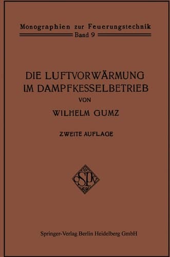 Die Luftvorwärmung im Dampfkesselbetrieb Eine Studie über den Bau, die Berechnung und den Betrieb von Luftvorwärmern und über wirtschaftliche Abwärmeverwertung im Dampfkesselbetrieb