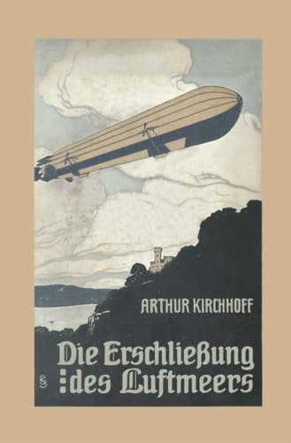 Die Erschließung des Luftmeers: Luftschiffahrt und Flugtechnik in ihrer Entwicklung und ihrem heutigen Stande (German Edition)