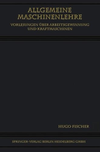 Allgemeine Maschinenlehre Vorlesungen Über Arbeitsgewinnung und Kraftmaschinen