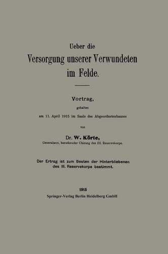 Ueber die Versorgung unserer Verwundeten im Felde Vortrag, gehalten am 11. Ȧpril 1915 im Saale des Abgeordnetenhauses
