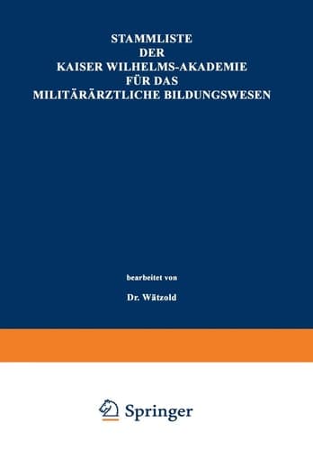 Stammliste der Kaiser Wilhelms-Akademie für das militärärztliche Bildungswesen Im Auftrage der Medizinal-Abteilung des Königl. Kriegsministeriums unter Benutzung amtlicher Quellen