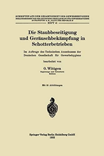 Die Staubbeseitigung und Geräuschbekämpfung in Schotterbetrieben Im Auftrage des Technischen Ausschusses der Deutschen Gesellschaft für Gewerbehygiene