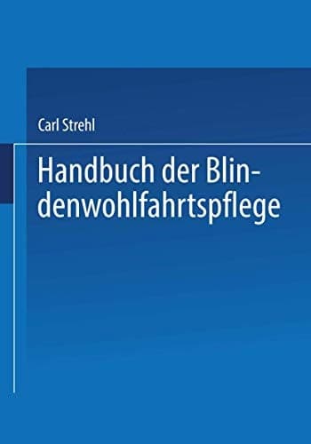 Handbuch der Blindenwohlfahrtspflege: Ein Nachschlagewerk für Behörden · Fürsorger ärzte · Erzieher · Blinde und Deren Angehörige (German Edition)