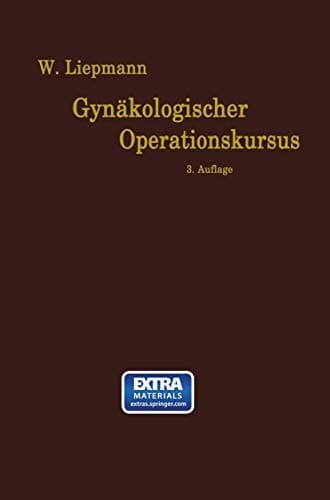 Der Gynäkologische Operationskursus Mit besonderer Berücksichtigung der Operations-Anatomie, der Operations-Pathologie, der Operations-Bakteriologie und der Fehlerquellen in sechzehn Vorlesungen