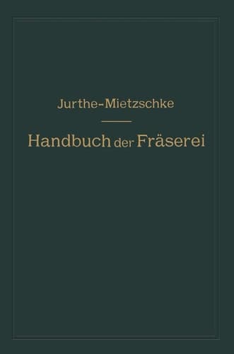 Handbuch der Fräserei Kurzgefaßtes Lehr- und Nachschlagebuch für den allgemeinen Gebrauch in Bureau und Werkstatt