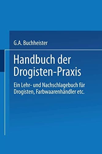 Handbuch der Drogisten-Praxis Ein Lehr- und Nachschlagebuch für Drogisten, Farbwaarenhändler etc.