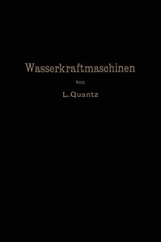 Wasserkraftmaschinen: Ein Leitfaden zur Einführung in Bau und Berechnung moderner Wasserkraft-Maschinen und -Anlangen (German Edition)