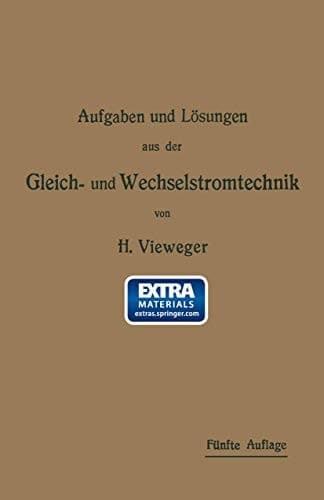Aufgaben und Lösungen aus der Gleich- und Wechselstromtechnik Ein Übungsbuch für den Unterricht an technischen Hoch- und Fachschulen, sowie zum Selbststudium