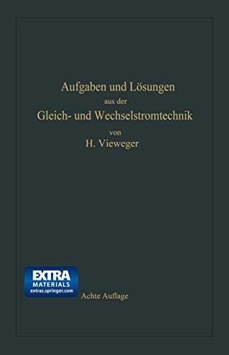 Aufgaben und Lösungen aus der Gleich- und Wechselstromtechnik Ein Übungsbuch für den Unterricht an technischen Hoch- und Fachschulen, sowie zum Selbststudium