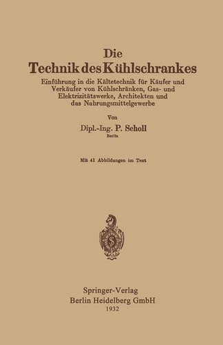 Die Technik des Kühlschrankes Einführung in die Kältetechnik für Käufer und Verkäufer von Kühlschränken, Gas- und Elektrizitätswerke, Architekten und das Nahrungsmittelgewerbe