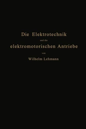 Die Elektrotechnik und die elektromotorischen Antriebe Ein elementares Lehrbuch für technische Lehranstalten und zum Selbstunterricht