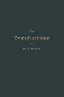 Die Dampfturbinen mit einem Anhang über die Aussichten der Wärmekraftmaschinen ; Versuche und Studien