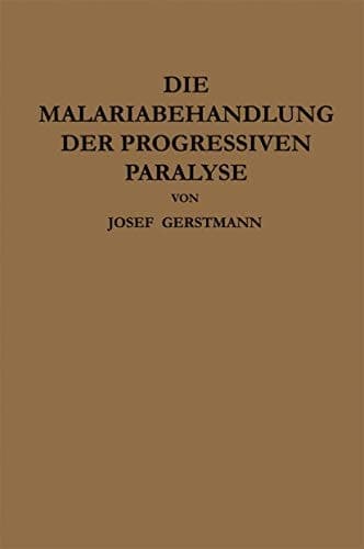 Die Malariabehandlung der Progressiven Paralyse Unspezifische Therapie der Metalues des Zentralnervensystems Mittels Künstlicher Erzeugung Einer Akuten Infektionskrankheit