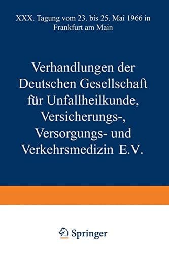 Verhandlungen der Deutschen Gesellschaft für Unfallheilkunde Versicherungs-, Versorgungs- und Verkehrsmedizin E.V. XXX. Tagung vom 23. bis 25. Mai 1966 in Frankfurt am Main