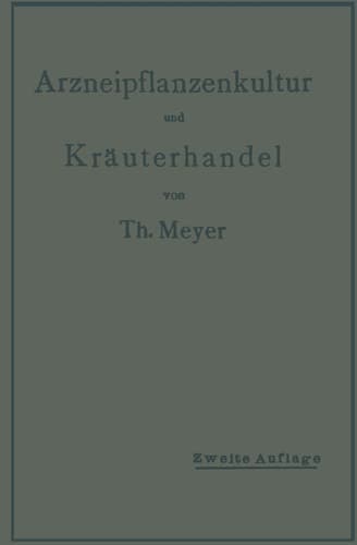 Arzneipflanzenkultur und Kräuterhandel Rationelle Züchtung, Behandlung und Verwertung der in Deutschland zu ziehenden Arznei- und Gewürzpflanzen