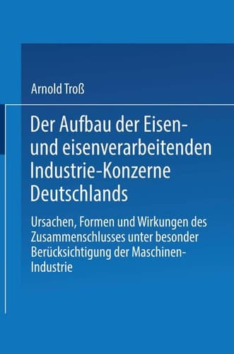 Der Aufbau der Eisen- und eisenverarbeitenden Industrie-Konzerne Deutschlands: Ursachen, Formen und Wirkungen des Zusammenschlusses unter besonderer ... der Maschinen-Industrie (German Edition)