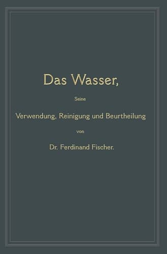 Das Wasser, seine Verwendung, Reinigung und Beurtheilung mit besonderer Berücksichtigung der gewerblichen Abwässer