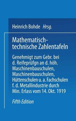 Mathematisch-technische Zahlentafeln Genehmigt zum Gebrauch bei den Reifeprüfungen an den höheren Masehinenbauschulen, Maschinen-bauschulen, Hüttenschulen und anderen Fachschulen für die Metallindustrie