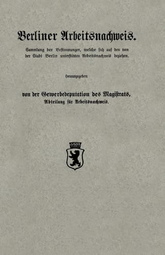 Berliner Arbeitsnachweis Sammlung der Bestimmungen, welche sich auf den von der Stadt Berlin unterstützten Arbeitsnachweis beziehen