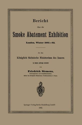 Bericht über die Smoke Abatement Exhibition, London, Winter 1881–82 An das Königlich Sächsische Ministerium des Innern in dessen Auftrage erstattet