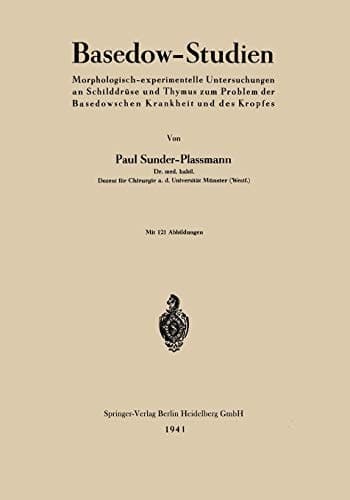 Basedow-Studien Morphologisch-experimentelle Untersuchungen an Schilddrüse und Thymus zum Problem der Basedowschen Krankheit und des Kropfes
