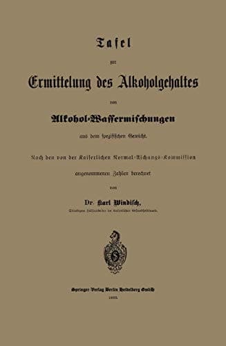 Tafel zur Ermittelung des Alkoholgehaltes von Alkohol-Wassermischungen aus dem spezifischen Gewicht: Nach den von der Kaiserlichen Normal-Aichungs-Kommission (German Edition)
