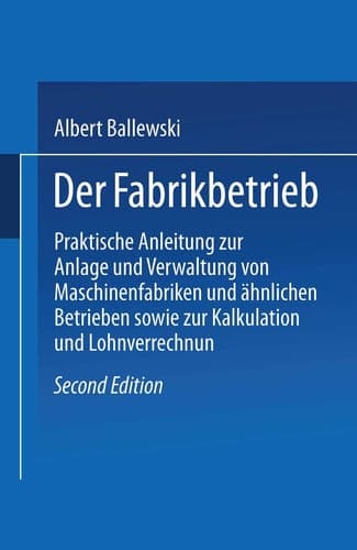 Der Fabrikbetrieb: Praktische Anleitungen Zur Anlage Und Verwaltung Von Maschinenfabriken Und Ähnlichen Betrieben Sowie Zur Kalkulation Und Lohnverrechnung (German Edition)