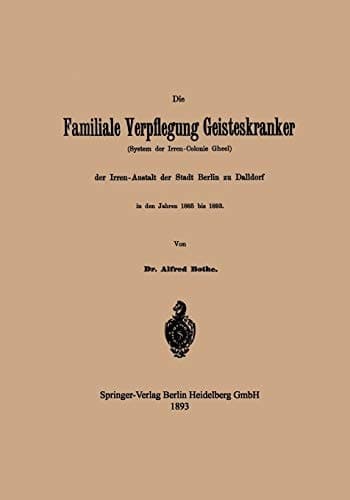 Die Familiale Verpflegung Geisteskranker: (System der Irren-Colonie Gheel) der Irren-Anstalt der Stadt Berlin zu Dalldorf in den Jahren 1885 bis 1893 (German Edition)