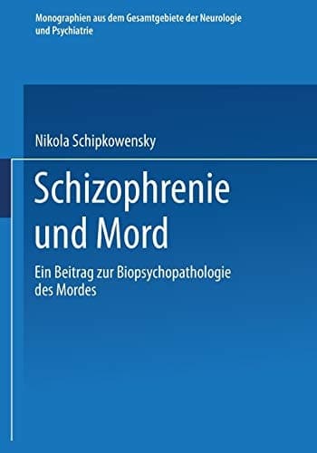 Schizophrenie und Mord Ein Beitrag zur Biopsychopathologie des Mordes
