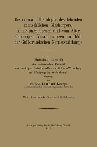 Die normale Histologie des lebenden menschlichen Glaskörpers, seiner angeborenen und vom Alter abhängigen Veränderungen im Bilde der Gullstrandschen Nernstspaltlampe Habilitationsschrift der medizinischen Fakultät der vereinigten Friedrichs-Universität Halle-Wittenberg zur Erlangung der Venia docendi