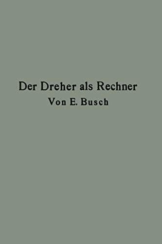Der Dreher als Rechner: Wechselräder-, Touren-, Zeit- und Konusberechnung in einfachster und anschaulichster Darstellung darum zum Selbstunterricht wirklich geeignet (German Edition)