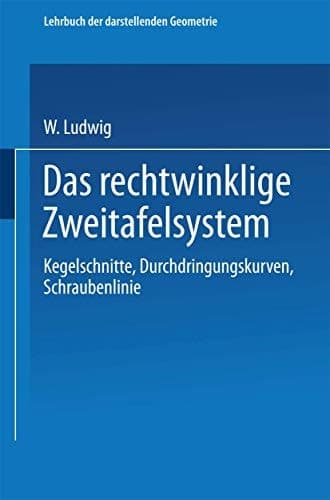 Das rechtwinklige Zweitafelsystem Kegelschnitte, Durchdringungskurven, Schraubenlinie