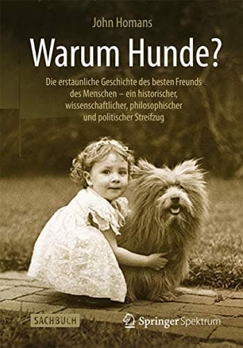 Warum Hunde? Die erstaunliche Geschichte des besten Freunds des Menschen – ein historischer, wissenschaftlicher, philosophischer und politischer Streifzug