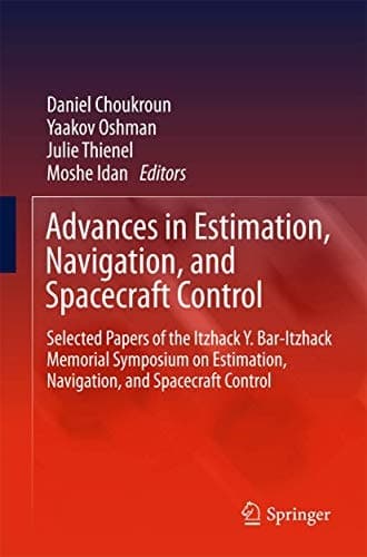 Advances in Estimation, Navigation, and Spacecraft Control Selected Papers of the Itzhack Y. Bar-Itzhack Memorial Symposium on Estimation, Navigation, and Spacecraft Control